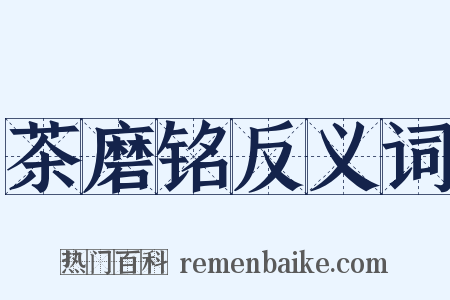 茶磨铭反义词是什么意思的图片
